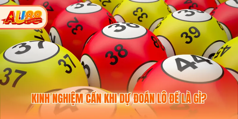 Kinh nghiệm cần khi dự đoán kết quả xổ số lô đề là gì?